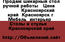 Продам шикарный стол ручной работы › Цена ­ 55 000 - Красноярский край, Красноярск г. Мебель, интерьер » Столы и стулья   . Красноярский край